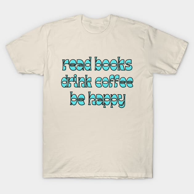 read books, drink coffee, be happy T-Shirt by Love My..